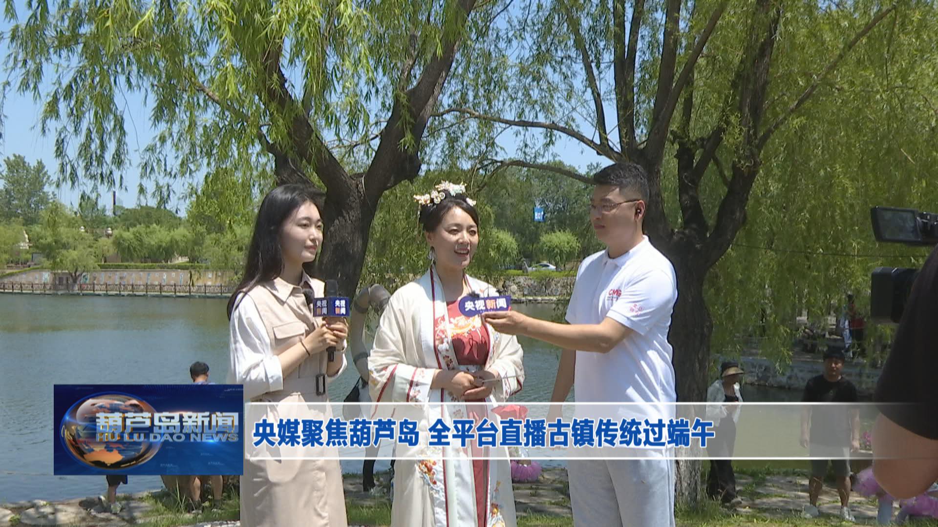 央媒聚焦葫蘆島 全平臺直播古鎮傳統過端午