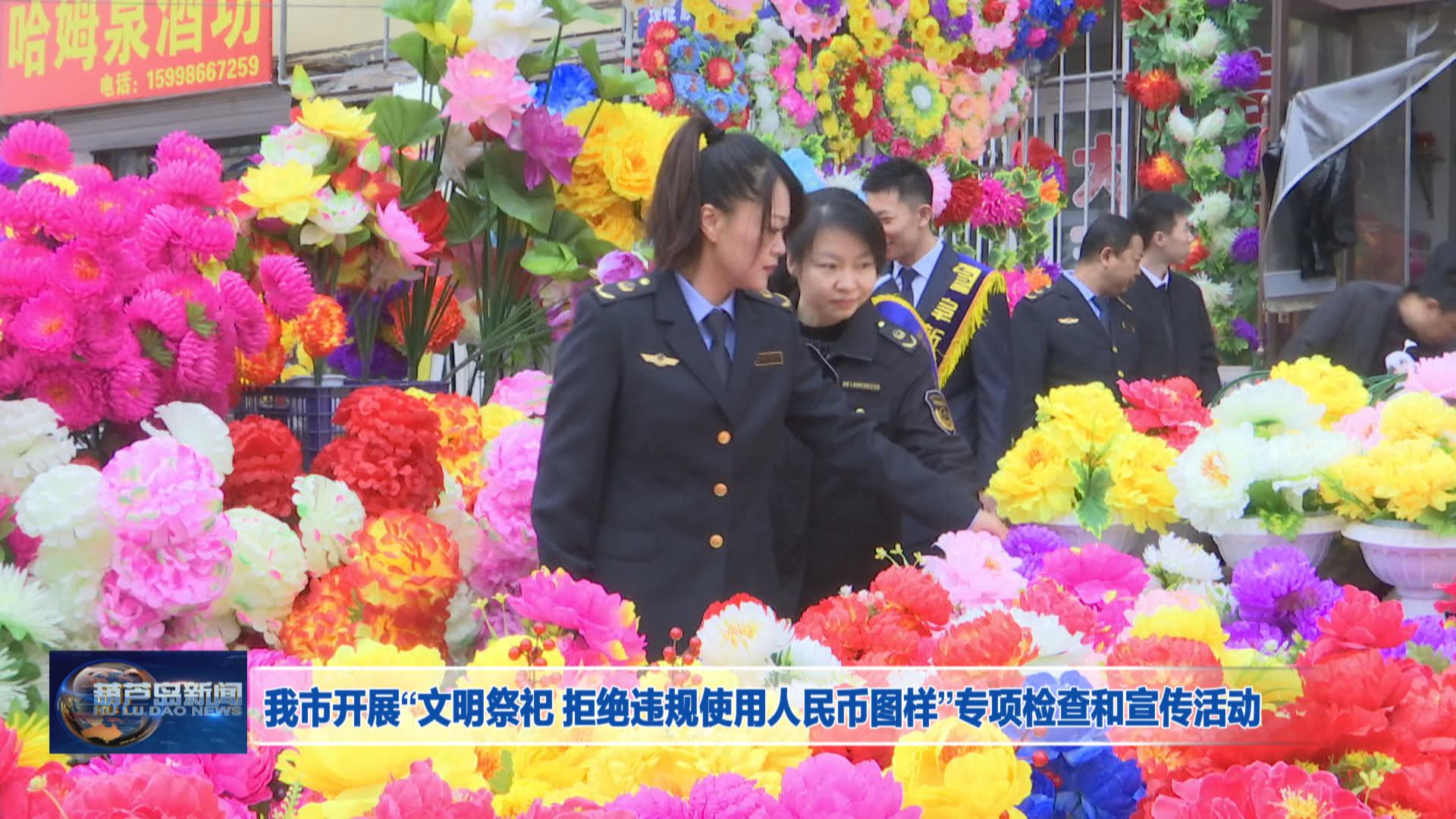 我市開展“文明祭祀 拒絕違規(guī)使用人民幣圖樣”專項檢查和宣傳活動