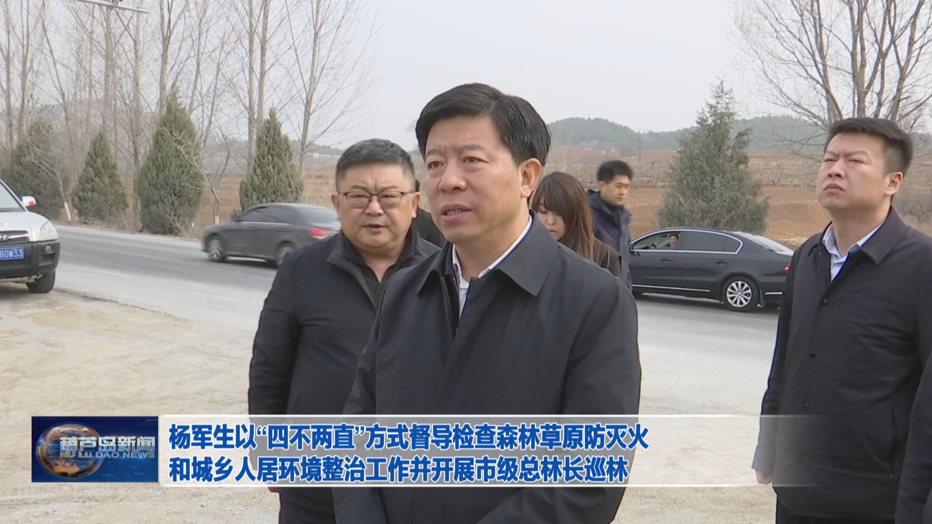 楊軍生以“四不兩直”方式督導(dǎo)檢查森林草原防滅火和城鄉(xiāng)人居環(huán)境整治工作并開展市級總林長巡林